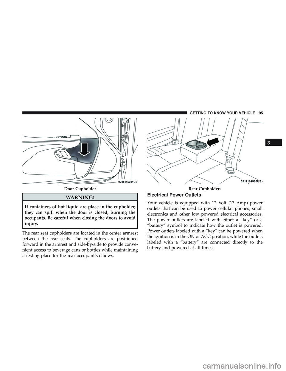DODGE CHALLENGER SRT 2019 Owners Manual WARNING!
If containers of hot liquid are place in the cupholder,
they can spill when the door is closed, burning the
occupants. Be careful when closing the doors to avoid
injury.
The rear seat cuphold DODGE CHALLENGER SRT 2019 Owners Manual WARNING!
If containers of hot liquid are place in the cupholder,
they can spill when the door is closed, burning the
occupants. Be careful when closing the doors to avoid
injury.
The rear seat cuphold