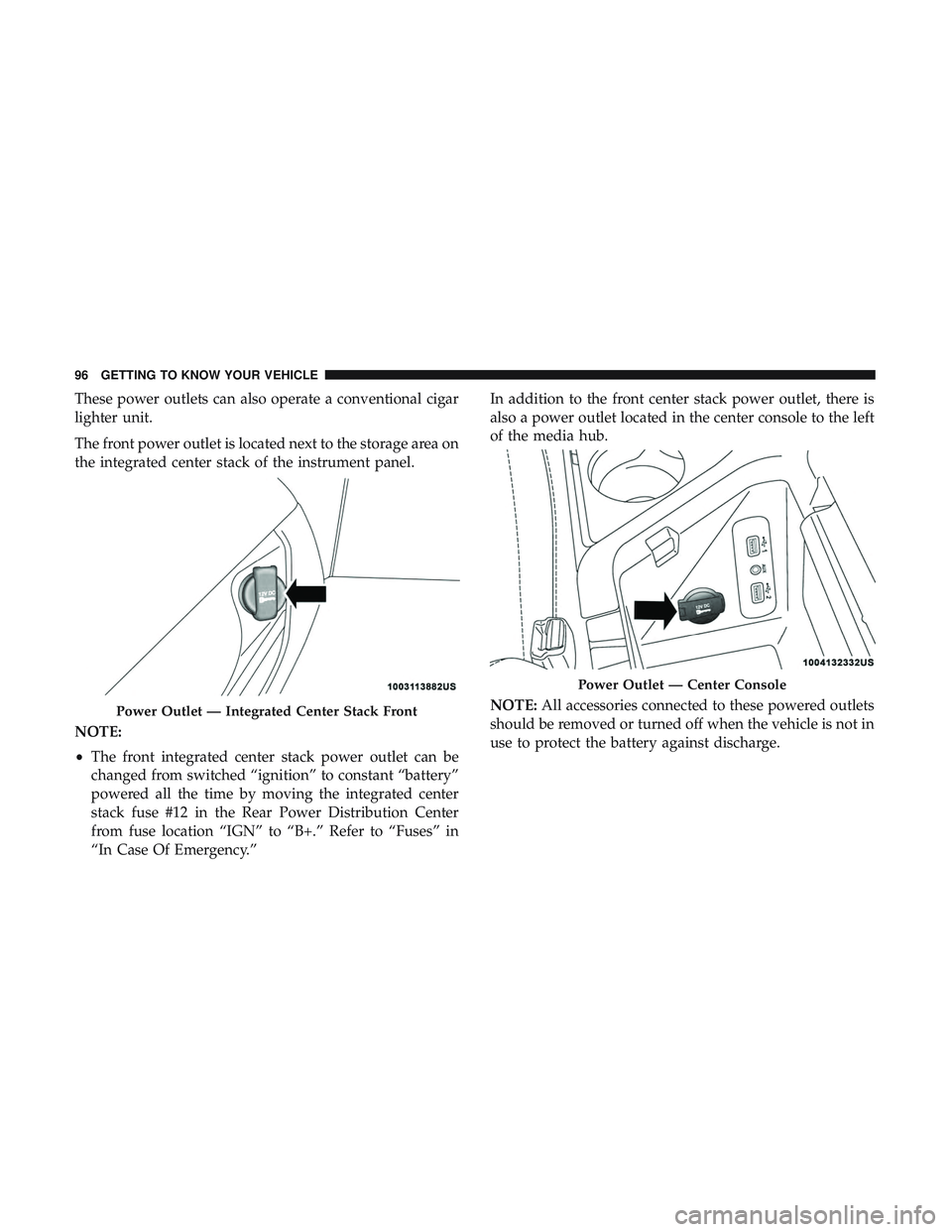 DODGE CHALLENGER SRT 2019  Owners Manual These power outlets can also operate a conventional cigar
lighter unit.
The front power outlet is located next to the storage area on
the integrated center stack of the instrument panel.
NOTE:
•The 