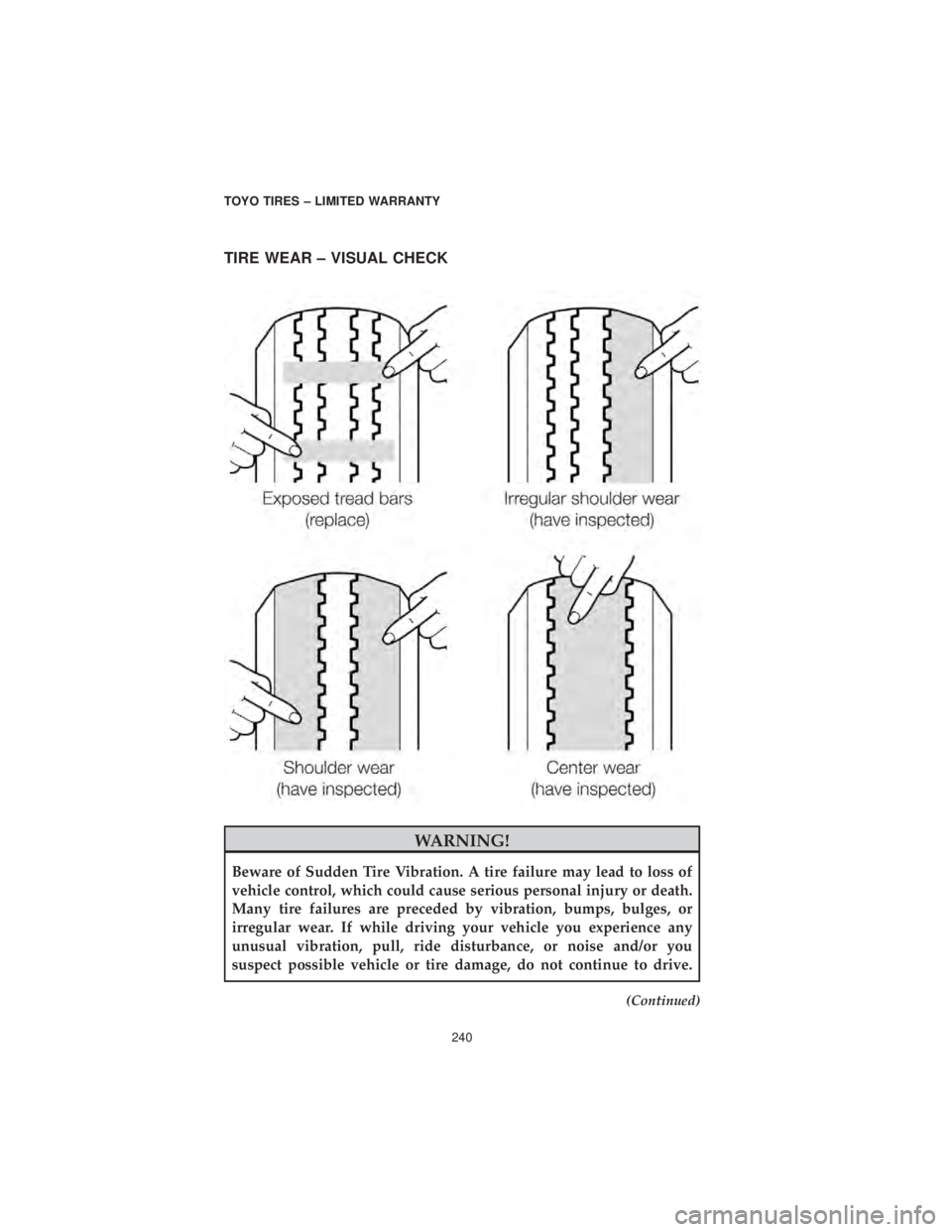 DODGE CHALLENGER SRT 2019  Vehicle Warranty TIRE WEAR – VISUAL CHECK
WARNING!
Beware of Sudden Tire Vibration. A tire failure may lead to loss of
vehicle control, which could cause serious personal injury or death.
Many tire failures are prec