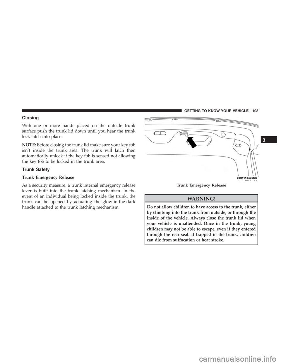 DODGE CHARGER 2019  Owners Manual Closing
With one or more hands placed on the outside trunk
surface push the trunk lid down until you hear the trunk
lock latch into place.
NOTE:Before closing the trunk lid make sure your key fob
isn