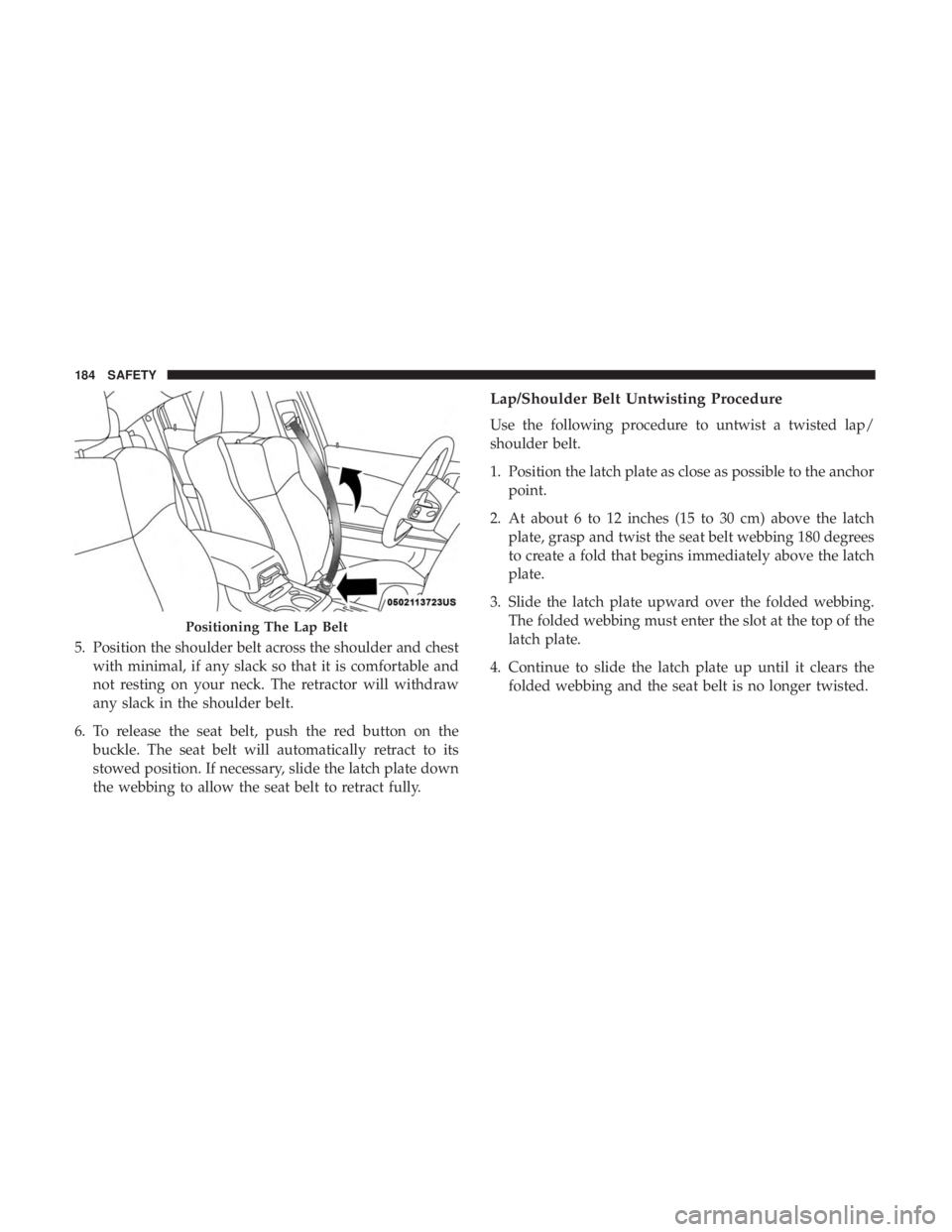 DODGE CHARGER 2019 Owners Manual 5. Position the shoulder belt across the shoulder and chestwith minimal, if any slack so that it is comfortable and
not resting on your neck. The retractor will withdraw
any slack in the shoulder belt DODGE CHARGER 2019 Owners Manual 5. Position the shoulder belt across the shoulder and chestwith minimal, if any slack so that it is comfortable and
not resting on your neck. The retractor will withdraw
any slack in the shoulder belt