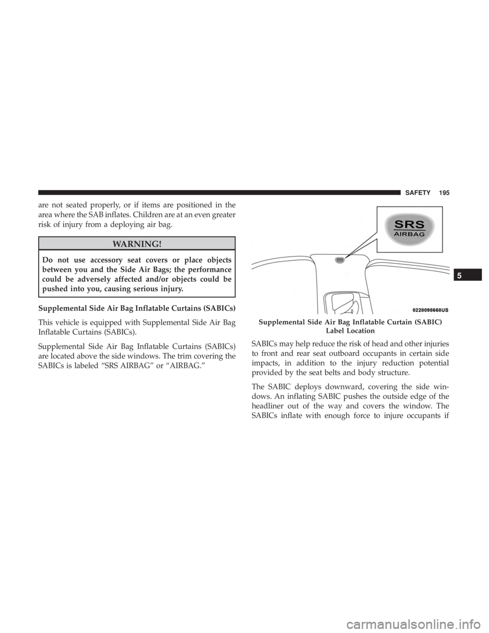 DODGE CHARGER 2019  Owners Manual are not seated properly, or if items are positioned in the
area where the SAB inflates. Children are at an even greater
risk of injury from a deploying air bag.
WARNING!
Do not use accessory seat cove