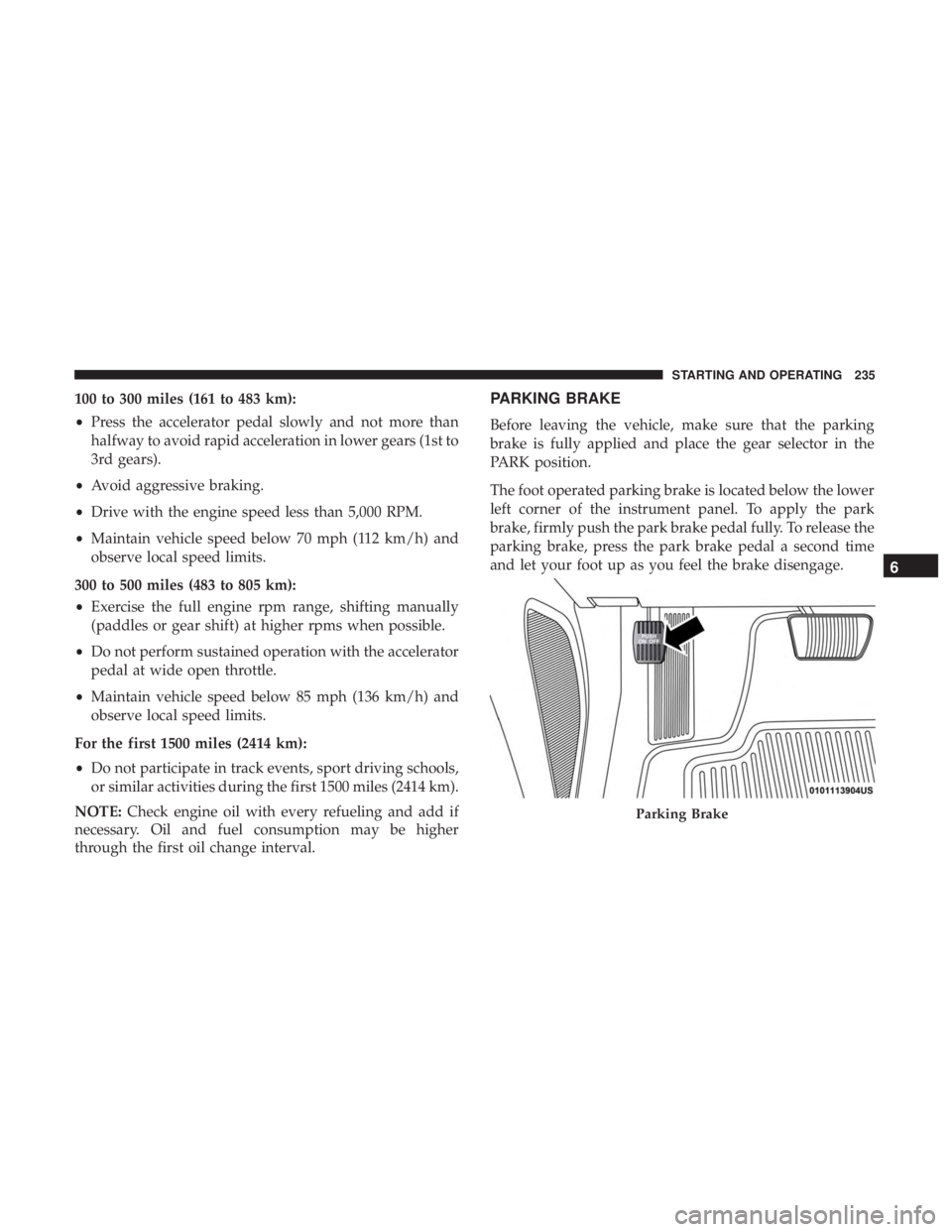 DODGE CHARGER 2019  Owners Manual 100 to 300 miles (161 to 483 km):
•Press the accelerator pedal slowly and not more than
halfway to avoid rapid acceleration in lower gears (1st to
3rd gears).
• Avoid aggressive braking.
• Drive