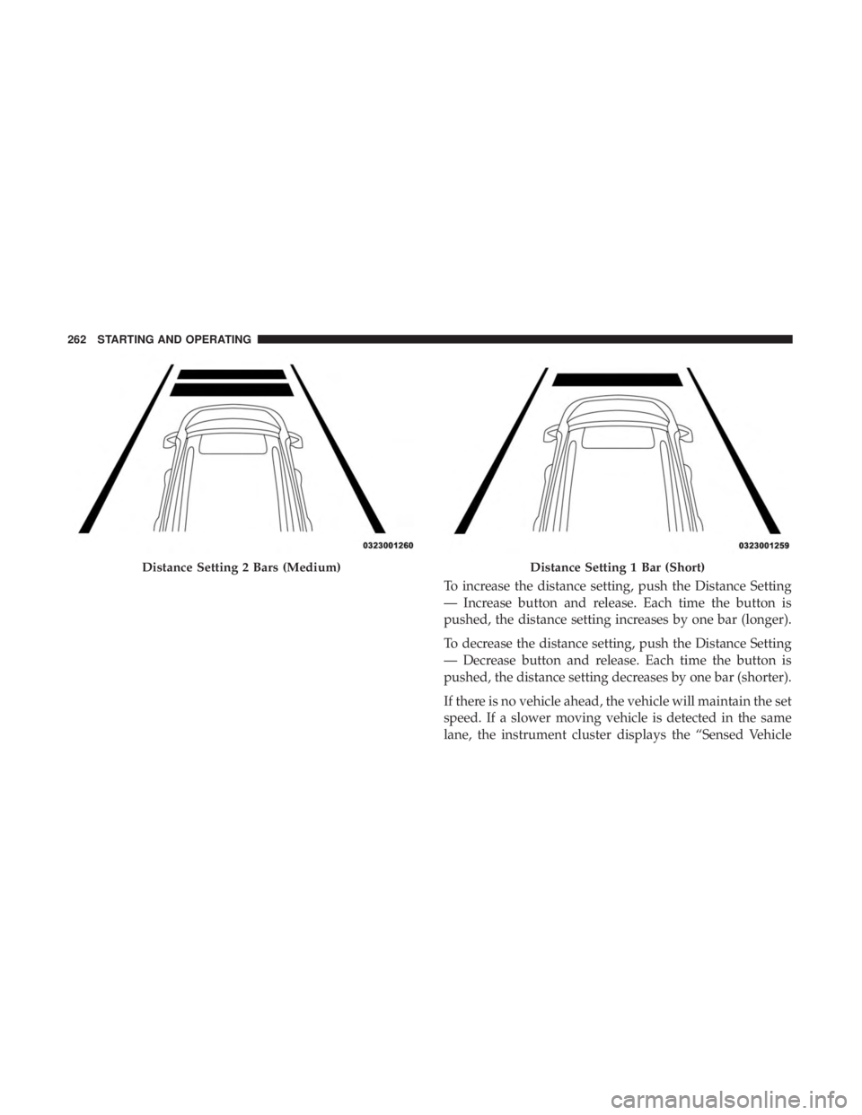 DODGE CHARGER 2019  Owners Manual To increase the distance setting, push the Distance Setting
— Increase button and release. Each time the button is
pushed, the distance setting increases by one bar (longer).
To decrease the distanc