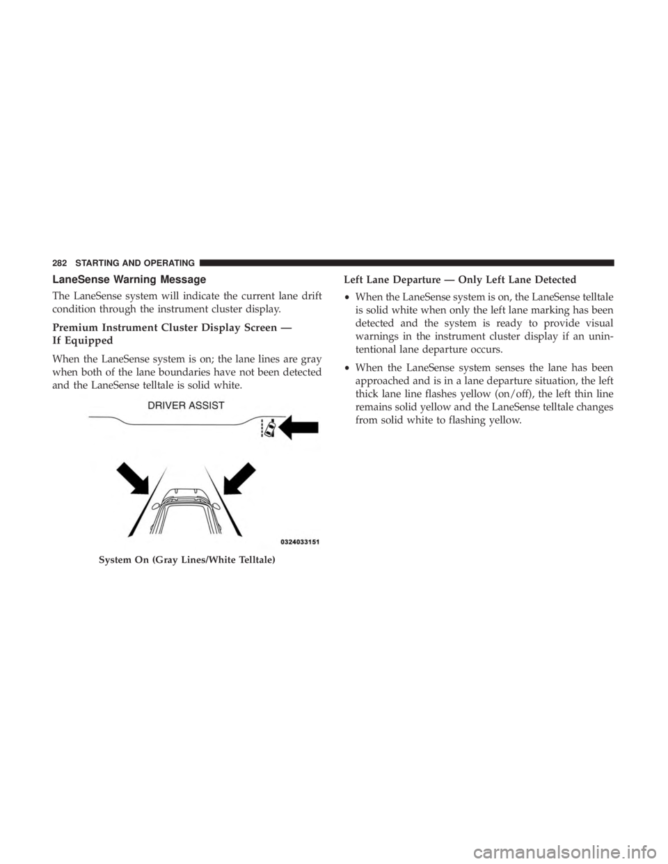 DODGE CHARGER 2019  Owners Manual LaneSense Warning Message
The LaneSense system will indicate the current lane drift
condition through the instrument cluster display.
Premium Instrument Cluster Display Screen —
If Equipped
When the
