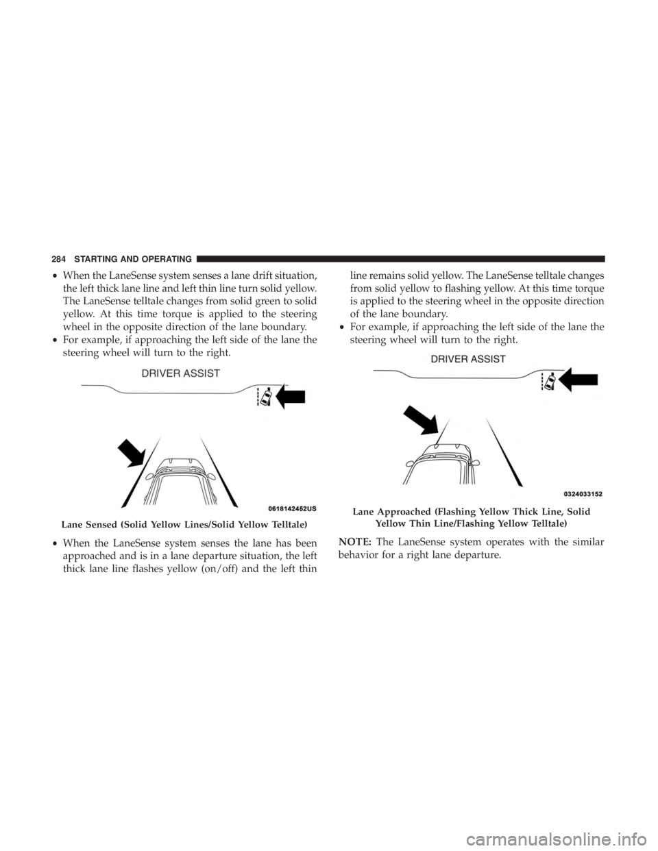 DODGE CHARGER 2019  Owners Manual •When the LaneSense system senses a lane drift situation,
the left thick lane line and left thin line turn solid yellow.
The LaneSense telltale changes from solid green to solid
yellow. At this time