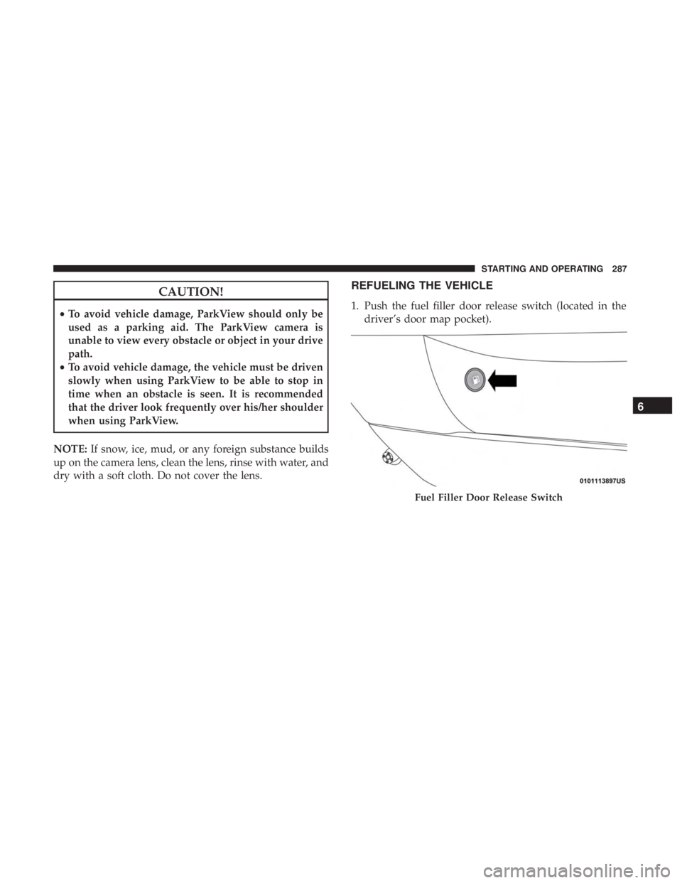 DODGE CHARGER 2019  Owners Manual CAUTION!
•To avoid vehicle damage, ParkView should only be
used as a parking aid. The ParkView camera is
unable to view every obstacle or object in your drive
path.
• To avoid vehicle damage, the 