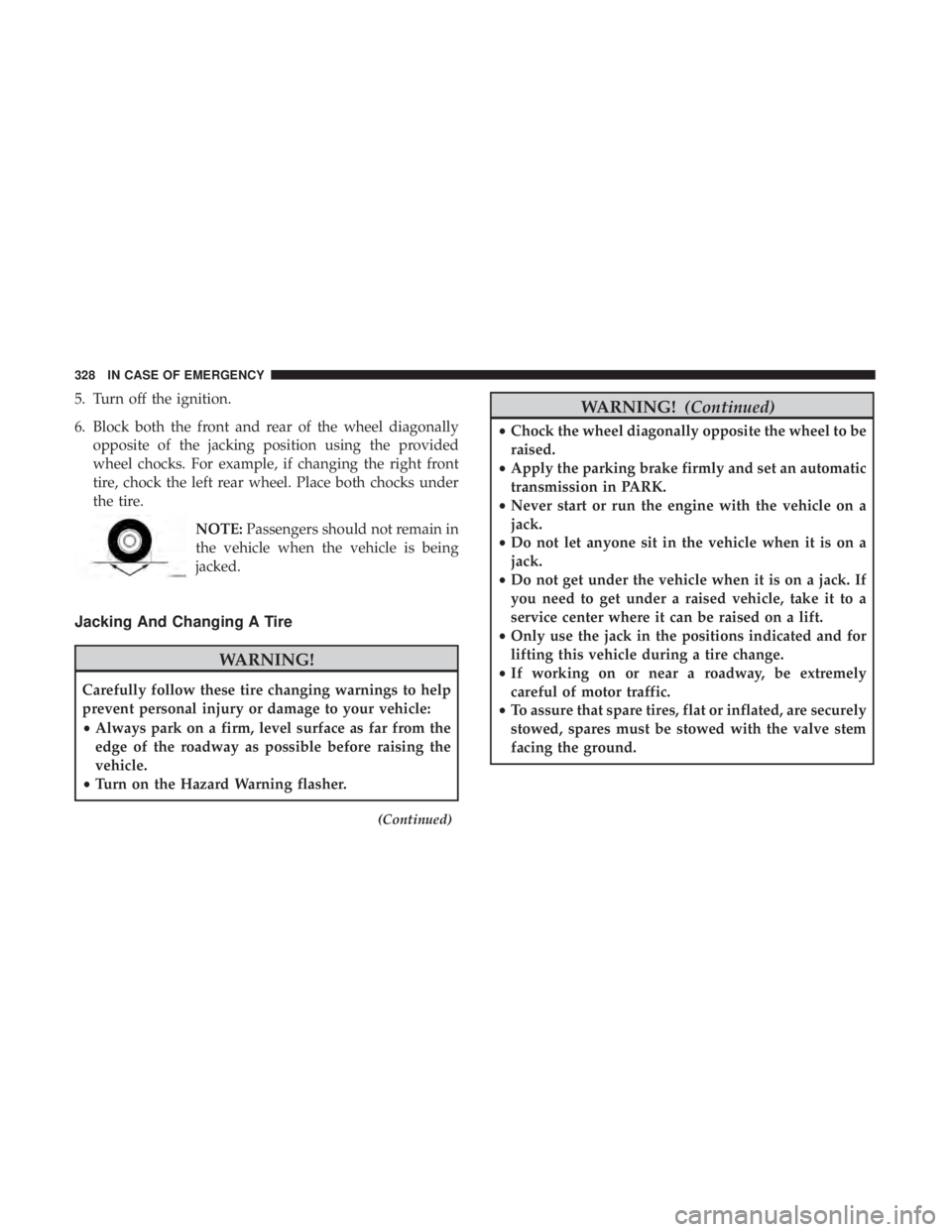 DODGE CHARGER 2019  Owners Manual 5. Turn off the ignition.
6. Block both the front and rear of the wheel diagonallyopposite of the jacking position using the provided
wheel chocks. For example, if changing the right front
tire, chock