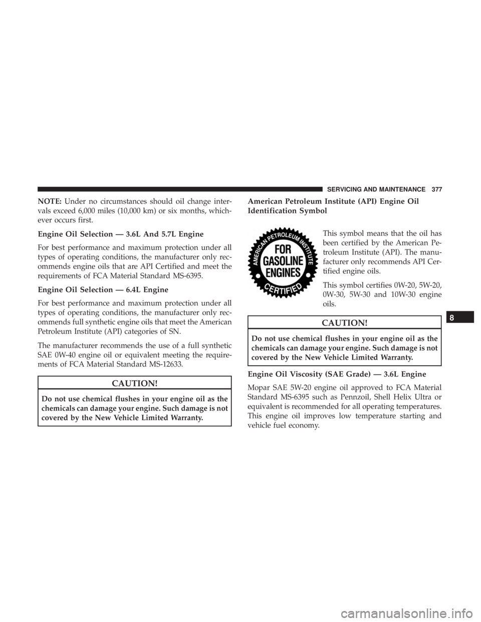 DODGE CHARGER 2019  Owners Manual NOTE:Under no circumstances should oil change inter-
vals exceed 6,000 miles (10,000 km) or six months, which-
ever occurs first.
Engine Oil Selection — 3.6L And 5.7L Engine
For best performance and