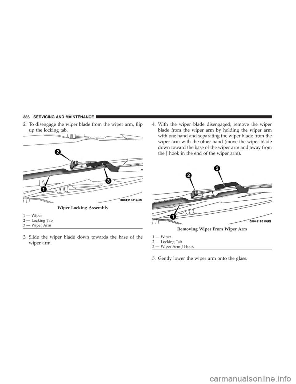DODGE CHARGER 2019  Owners Manual 2. To disengage the wiper blade from the wiper arm, flipup the locking tab.
3. Slide the wiper blade down towards the base of the wiper arm. 4. With the wiper blade disengaged, remove the wiper
blade 