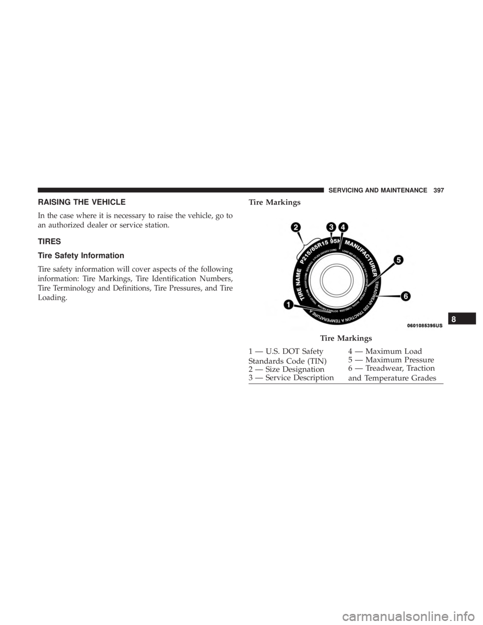 DODGE CHARGER 2019  Owners Manual RAISING THE VEHICLE
In the case where it is necessary to raise the vehicle, go to
an authorized dealer or service station.
TIRES
Tire Safety Information
Tire safety information will cover aspects of t