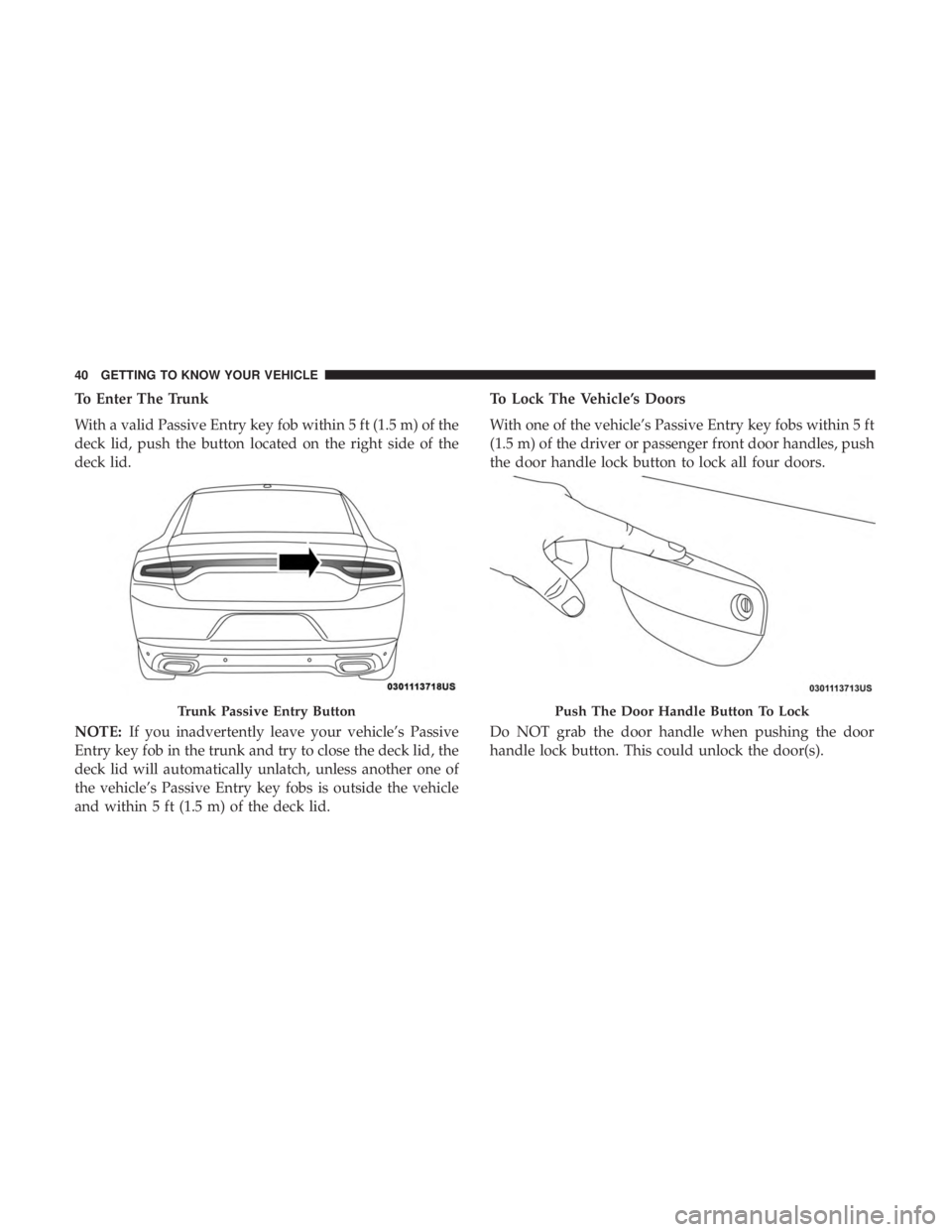 DODGE CHARGER 2019  Owners Manual To Enter The Trunk
With a valid Passive Entry key fob within 5 ft (1.5 m) of the
deck lid, push the button located on the right side of the
deck lid.
NOTE:If you inadvertently leave your vehicle’s P