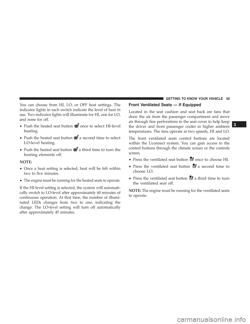 DODGE CHARGER 2019 Owners Manual You can choose from HI, LO, or OFF heat settings. The
indicator lights in each switch indicate the level of heat in
use. Two indicator lights will illuminate for HI, one for LO,
and none for off.
•P DODGE CHARGER 2019 Owners Manual You can choose from HI, LO, or OFF heat settings. The
indicator lights in each switch indicate the level of heat in
use. Two indicator lights will illuminate for HI, one for LO,
and none for off.
•P