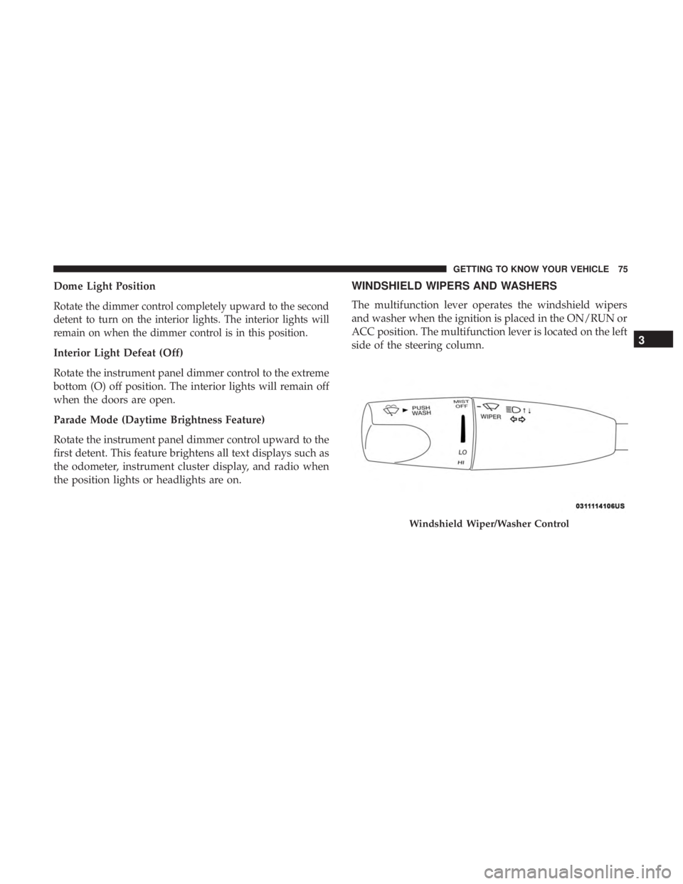 DODGE CHARGER 2019  Owners Manual Dome Light Position
Rotate the dimmer control completely upward to the second
detent to turn on the interior lights. The interior lights will
remain on when the dimmer control is in this position.
Int
