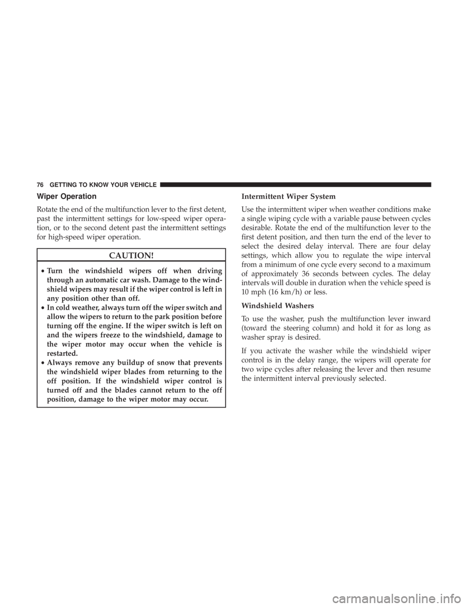 DODGE CHARGER 2019  Owners Manual Wiper Operation
Rotate the end of the multifunction lever to the first detent,
past the intermittent settings for low-speed wiper opera-
tion, or to the second detent past the intermittent settings
fo