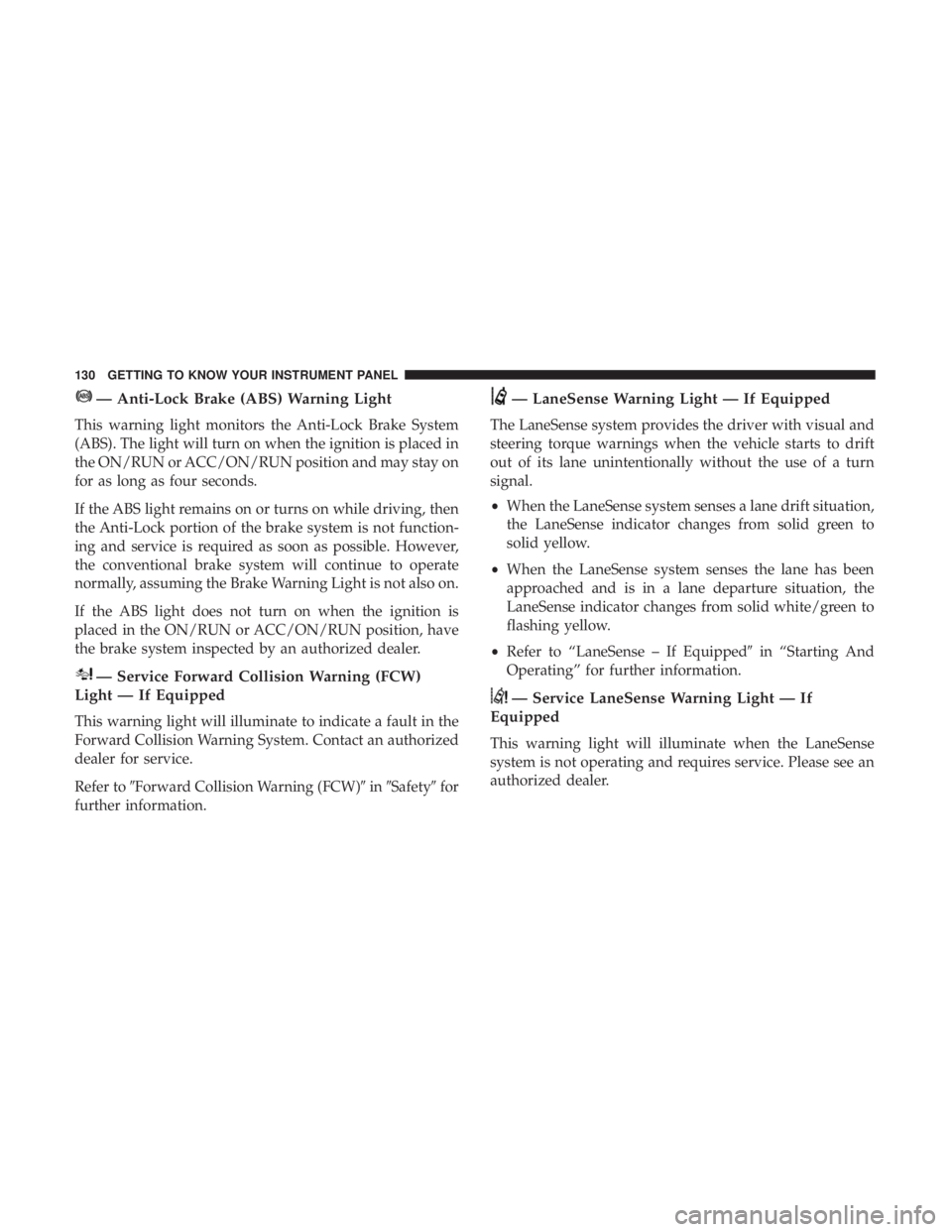 DODGE CHARGER SRT 2019 Owners Manual — Anti-Lock Brake (ABS) Warning Light
This warning light monitors the Anti-Lock Brake System
(ABS). The light will turn on when the ignition is placed in
the ON/RUN or ACC/ON/RUN position and may st DODGE CHARGER SRT 2019 Owners Manual — Anti-Lock Brake (ABS) Warning Light
This warning light monitors the Anti-Lock Brake System
(ABS). The light will turn on when the ignition is placed in
the ON/RUN or ACC/ON/RUN position and may st