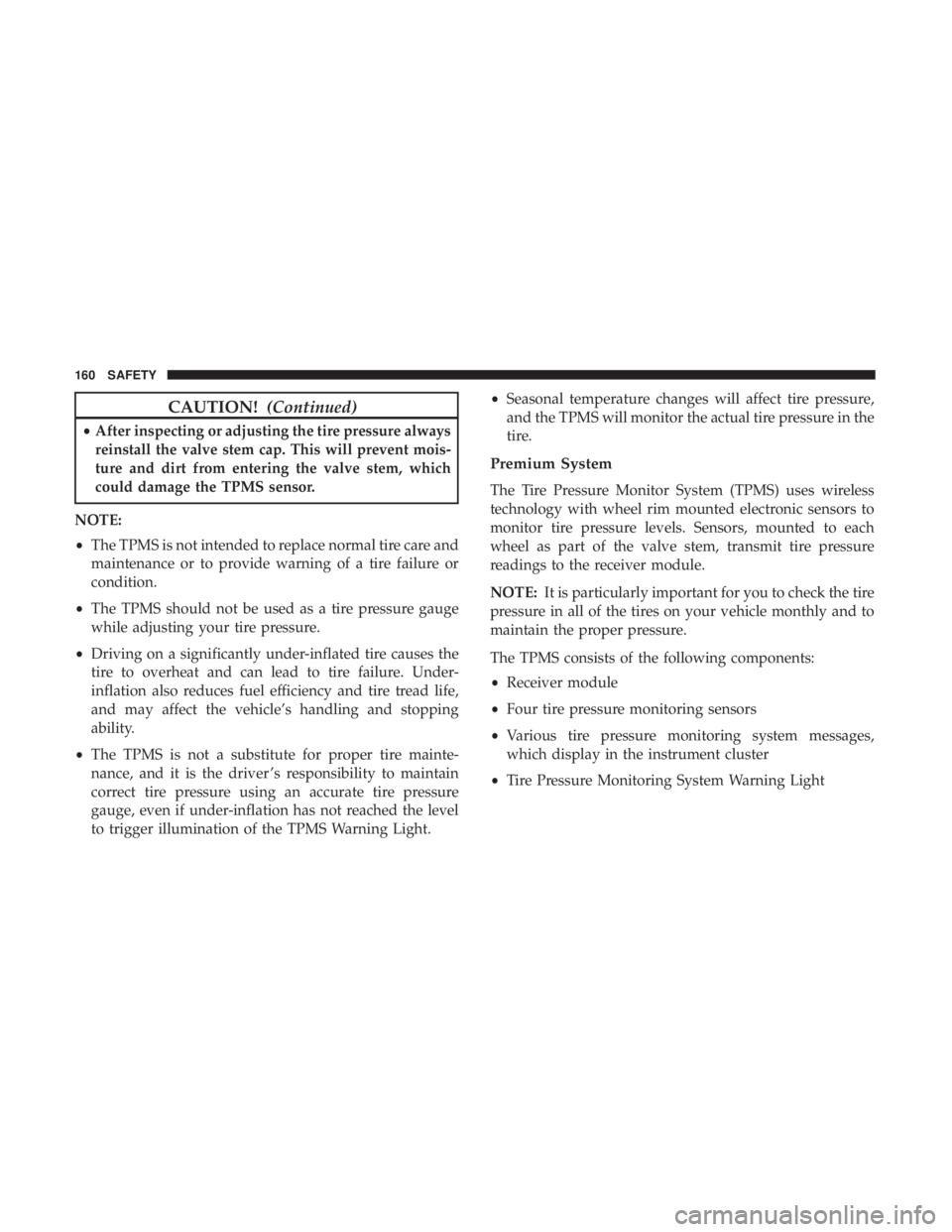 DODGE CHARGER SRT 2019  Owners Manual CAUTION!(Continued)
•After inspecting or adjusting the tire pressure always
reinstall the valve stem cap. This will prevent mois-
ture and dirt from entering the valve stem, which
could damage the T