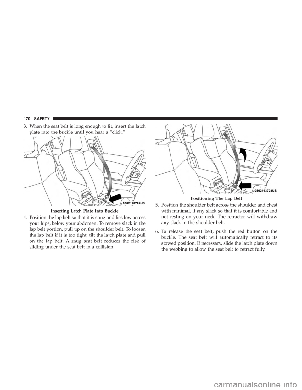 DODGE CHARGER SRT 2019  Owners Manual 3. When the seat belt is long enough to fit, insert the latchplate into the buckle until you hear a “click.”
4. Position the lap belt so that it is snug and lies low across your hips, below your a