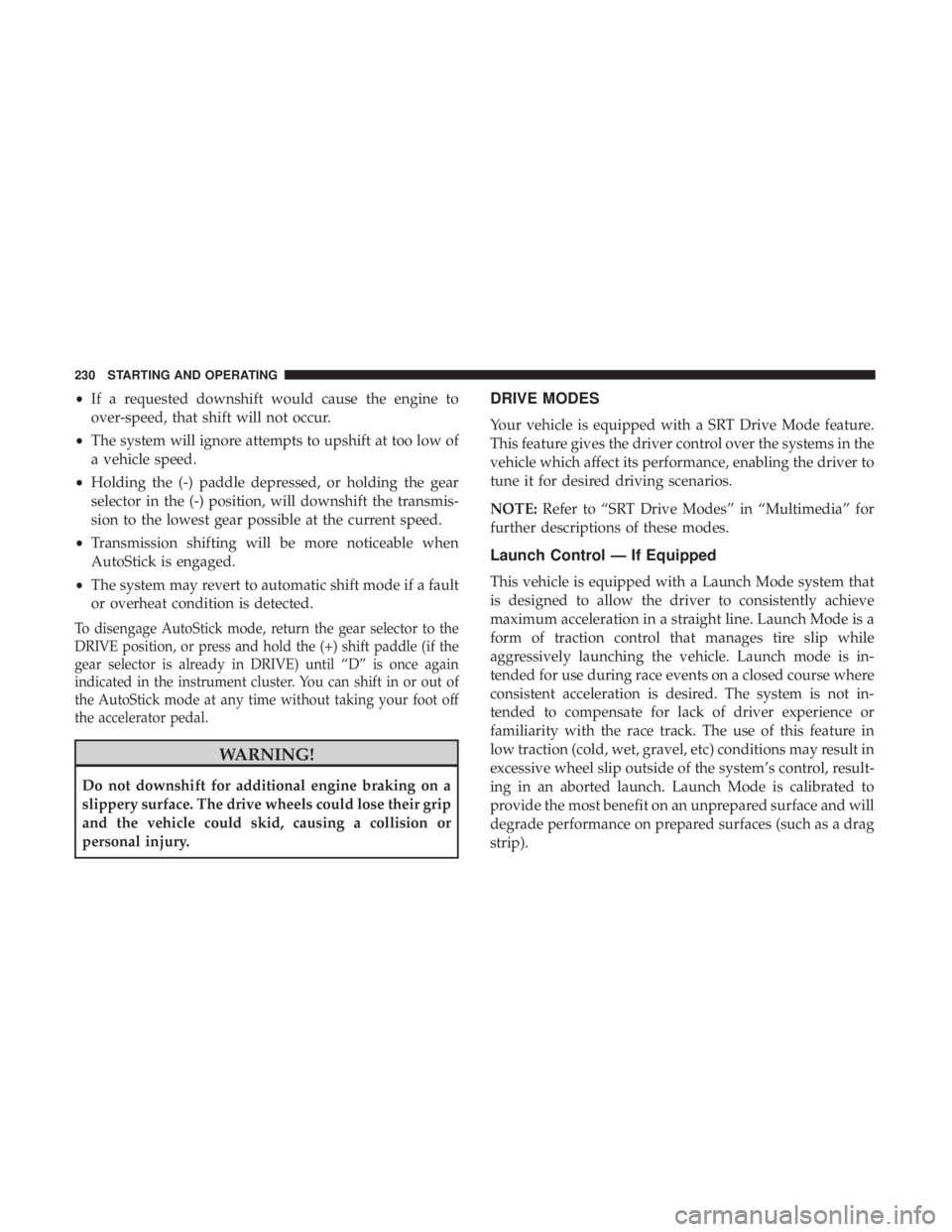 DODGE CHARGER SRT 2019 Owners Manual •If a requested downshift would cause the engine to
over-speed, that shift will not occur.
• The system will ignore attempts to upshift at too low of
a vehicle speed.
• Holding the (-) paddle de DODGE CHARGER SRT 2019 Owners Manual •If a requested downshift would cause the engine to
over-speed, that shift will not occur.
• The system will ignore attempts to upshift at too low of
a vehicle speed.
• Holding the (-) paddle de
