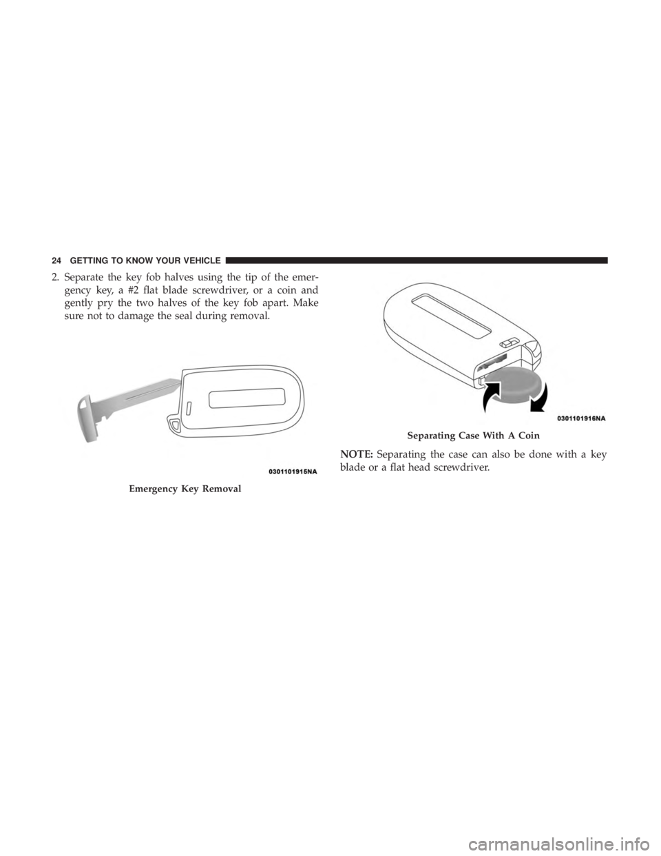 DODGE CHARGER SRT 2019  Owners Manual 2. Separate the key fob halves using the tip of the emer-gency key, a #2 flat blade screwdriver, or a coin and
gently pry the two halves of the key fob apart. Make
sure not to damage the seal during r