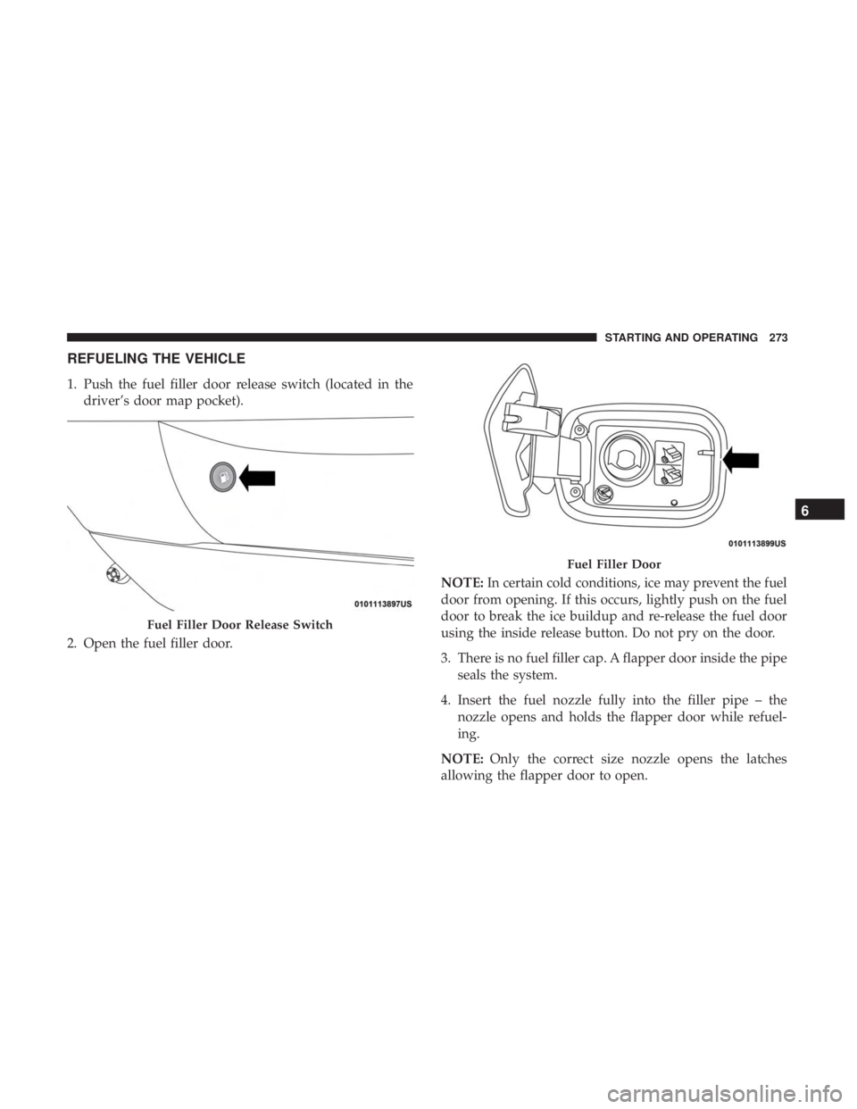 DODGE CHARGER SRT 2019  Owners Manual REFUELING THE VEHICLE
1. Push the fuel filler door release switch (located in thedriver’s door map pocket).
2. Open the fuel filler door. NOTE:
In certain cold conditions, ice may prevent the fuel
d