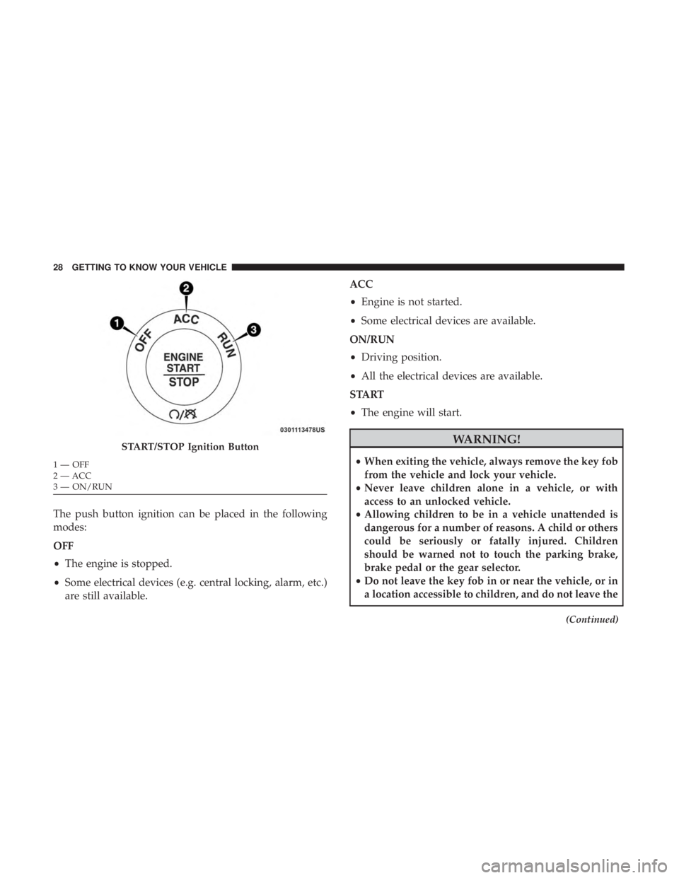 DODGE CHARGER SRT 2019  Owners Manual The push button ignition can be placed in the following
modes:
OFF
•The engine is stopped.
• Some electrical devices (e.g. central locking, alarm, etc.)
are still available. ACC
•
Engine is not 