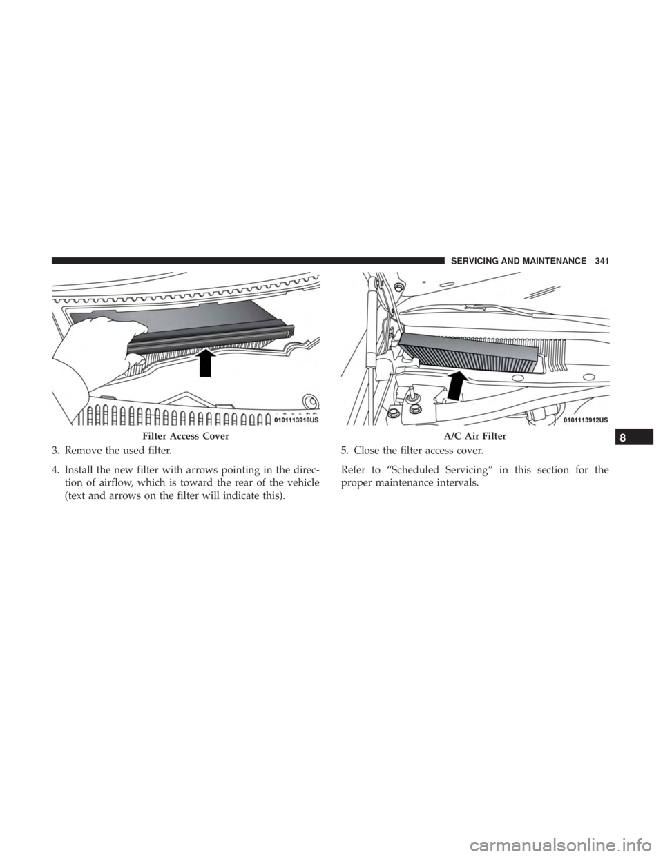 DODGE CHARGER SRT 2019  Owners Manual 3. Remove the used filter.
4. Install the new filter with arrows pointing in the direc-tion of airflow, which is toward the rear of the vehicle
(text and arrows on the filter will indicate this). 5. C