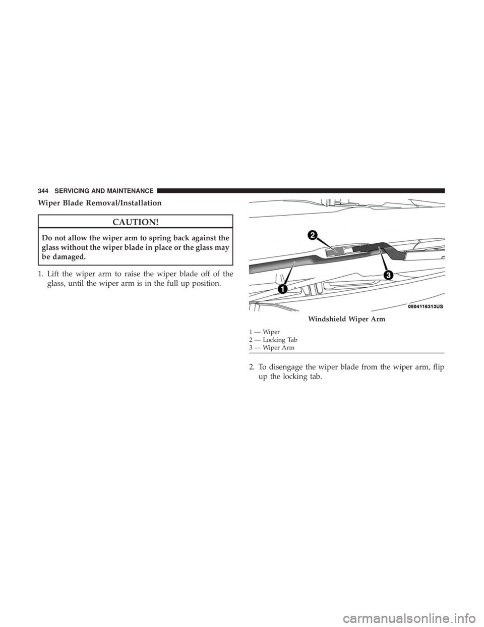 DODGE CHARGER SRT 2019  Owners Manual Wiper Blade Removal/Installation
CAUTION!
Do not allow the wiper arm to spring back against the
glass without the wiper blade in place or the glass may
be damaged.
1. Lift the wiper arm to raise the w