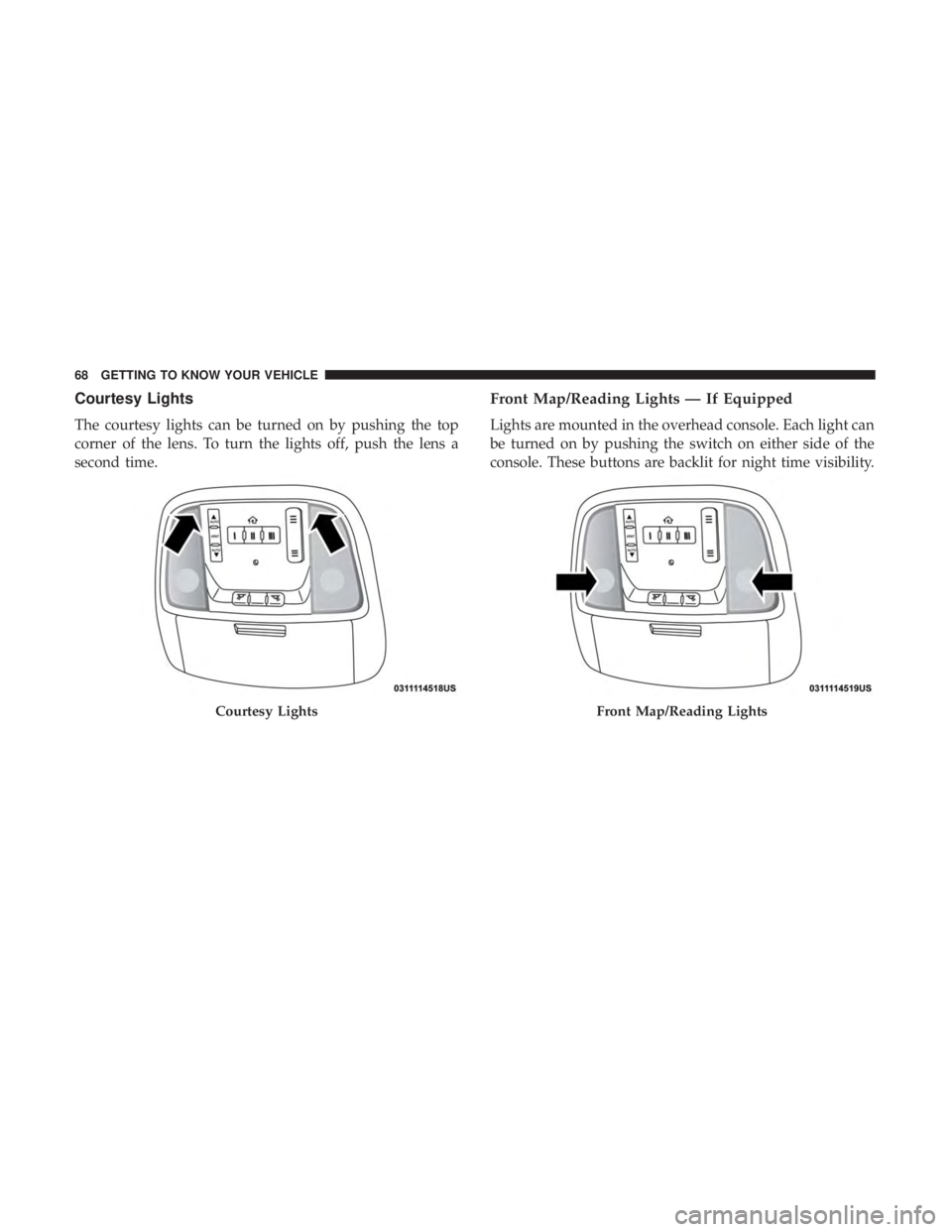 DODGE CHARGER SRT 2019  Owners Manual Courtesy Lights
The courtesy lights can be turned on by pushing the top
corner of the lens. To turn the lights off, push the lens a
second time.
Front Map/Reading Lights — If Equipped
Lights are mou