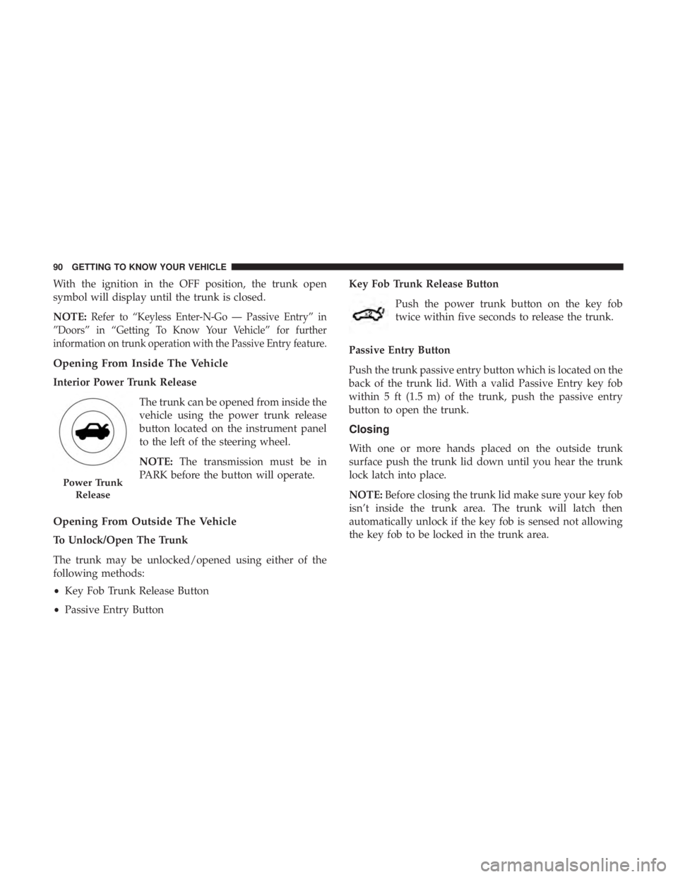 DODGE CHARGER SRT 2019  Owners Manual With the ignition in the OFF position, the trunk open
symbol will display until the trunk is closed.
NOTE:
Refer to “Keyless Enter-N-Go — Passive Entry” in
”Doors” in “Getting To Know Your