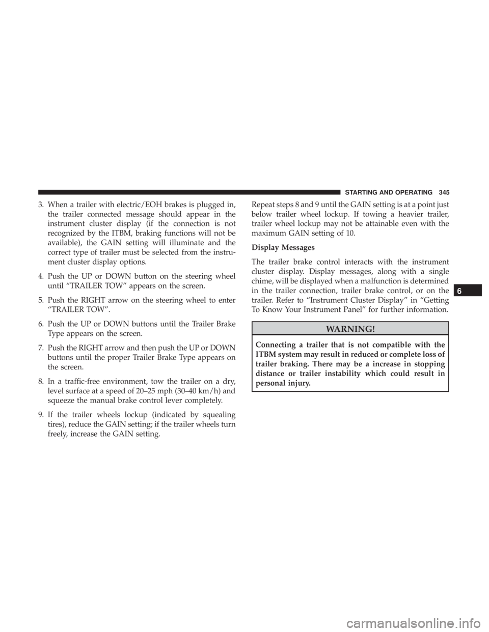 DODGE DURANGO SRT 2019 Owners Manual 3. When a trailer with electric/EOH brakes is plugged in,the trailer connected message should appear in the
instrument cluster display (if the connection is not
recognized by the ITBM, braking functio DODGE DURANGO SRT 2019 Owners Manual 3. When a trailer with electric/EOH brakes is plugged in,the trailer connected message should appear in the
instrument cluster display (if the connection is not
recognized by the ITBM, braking functio
