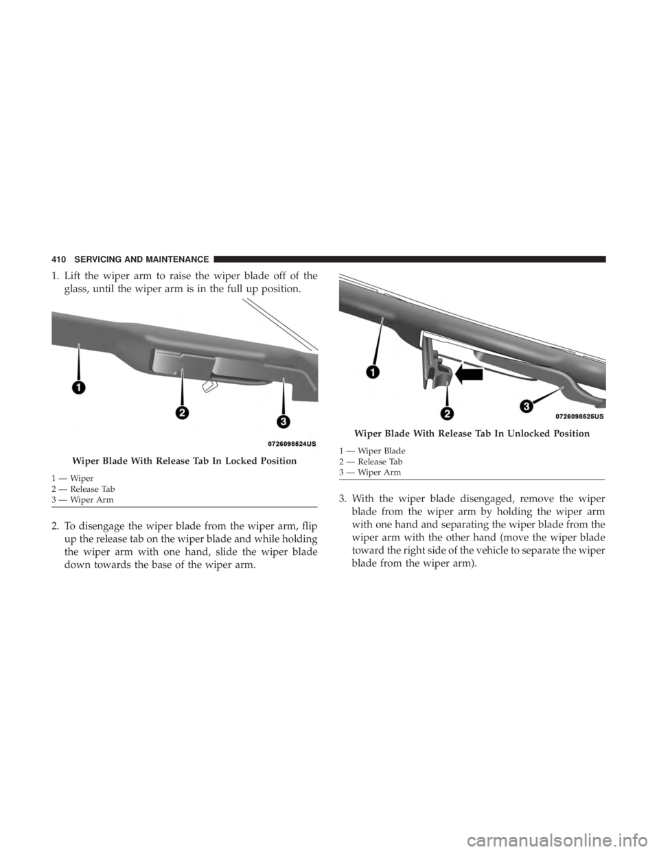 DODGE DURANGO SRT 2019  Owners Manual 1. Lift the wiper arm to raise the wiper blade off of theglass, until the wiper arm is in the full up position.
2. To disengage the wiper blade from the wiper arm, flip up the release tab on the wiper