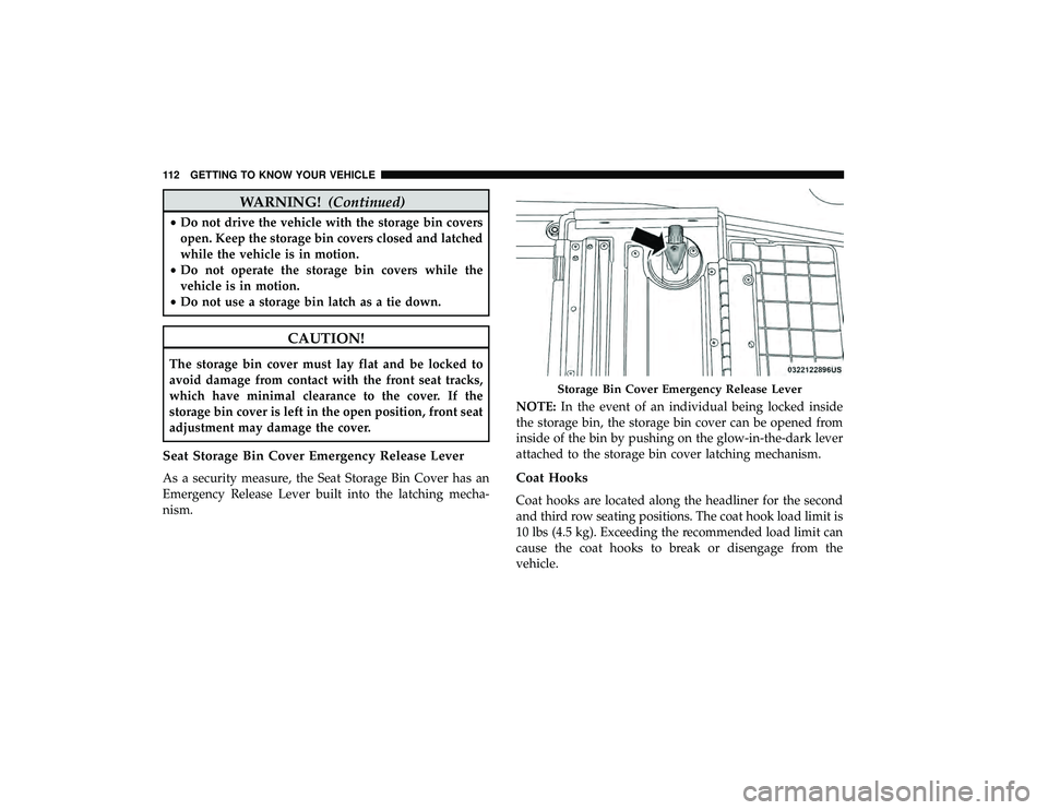 DODGE GRAND CARAVAN 2019  Owners Manual WARNING!(Continued)
•Do not drive the vehicle with the storage bin covers
open. Keep the storage bin covers closed and latched
while the vehicle is in motion.
• Do not operate the storage bin cove