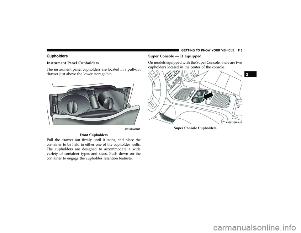 DODGE GRAND CARAVAN 2019  Owners Manual Cupholders
Instrument Panel Cupholders
The instrument panel cupholders are located in a pull-out
drawer just above the lower storage bin.
Pull the drawer out firmly until it stops, and place the
conta