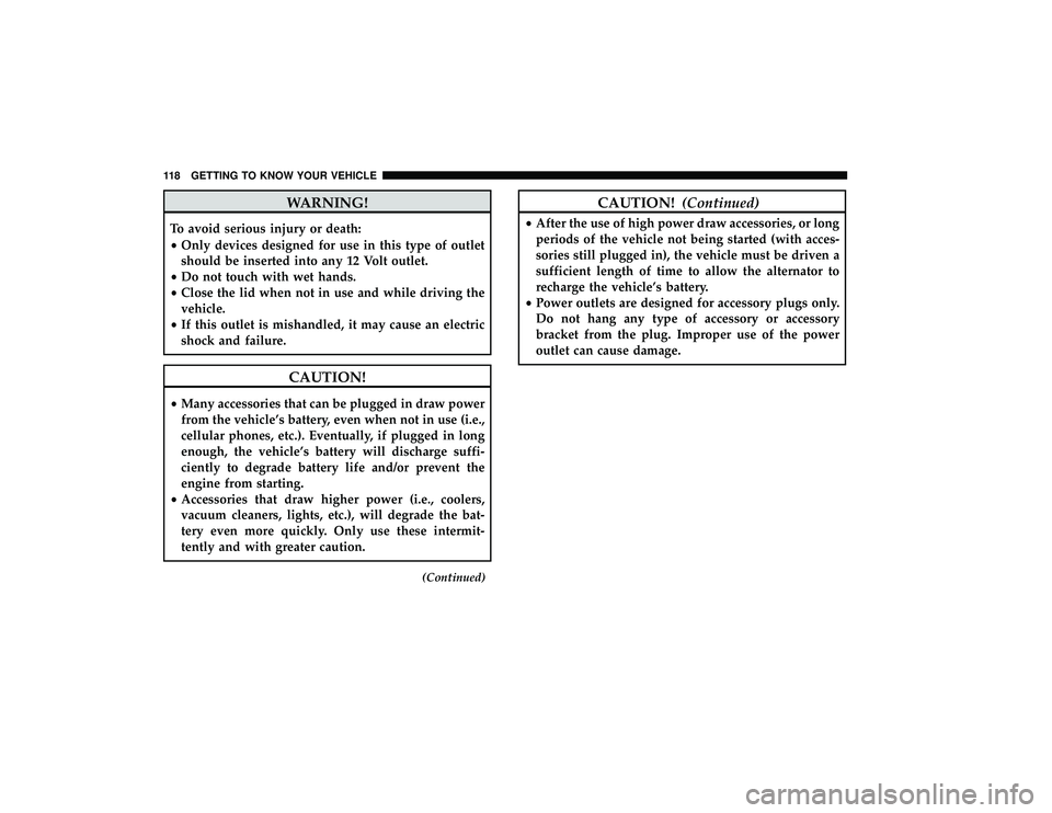 DODGE GRAND CARAVAN 2019  Owners Manual WARNING!
To avoid serious injury or death:
•Only devices designed for use in this type of outlet
should be inserted into any 12 Volt outlet.
• Do not touch with wet hands.
• Close the lid when n