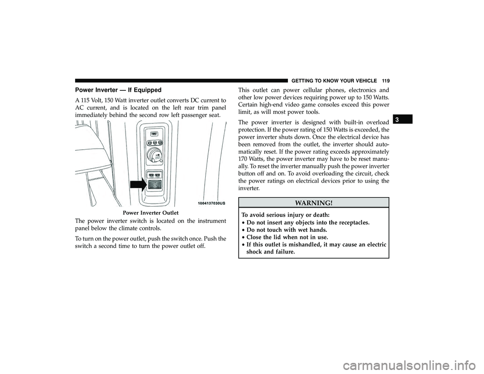 DODGE GRAND CARAVAN 2019  Owners Manual Power Inverter — If Equipped
A 115 Volt, 150 Watt inverter outlet converts DC current to
AC current, and is located on the left rear trim panel
immediately behind the second row left passenger seat.