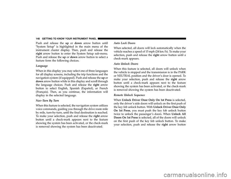 DODGE GRAND CARAVAN 2019 Owners Manual Push and release theupordown arrow button until
System Setup is highlighted in the main menu of the
instrument cluster display. Then, push and release the
right arrow button to enter the System Setu DODGE GRAND CARAVAN 2019 Owners Manual Push and release theupordown arrow button until
System Setup is highlighted in the main menu of the
instrument cluster display. Then, push and release the
right arrow button to enter the System Setu