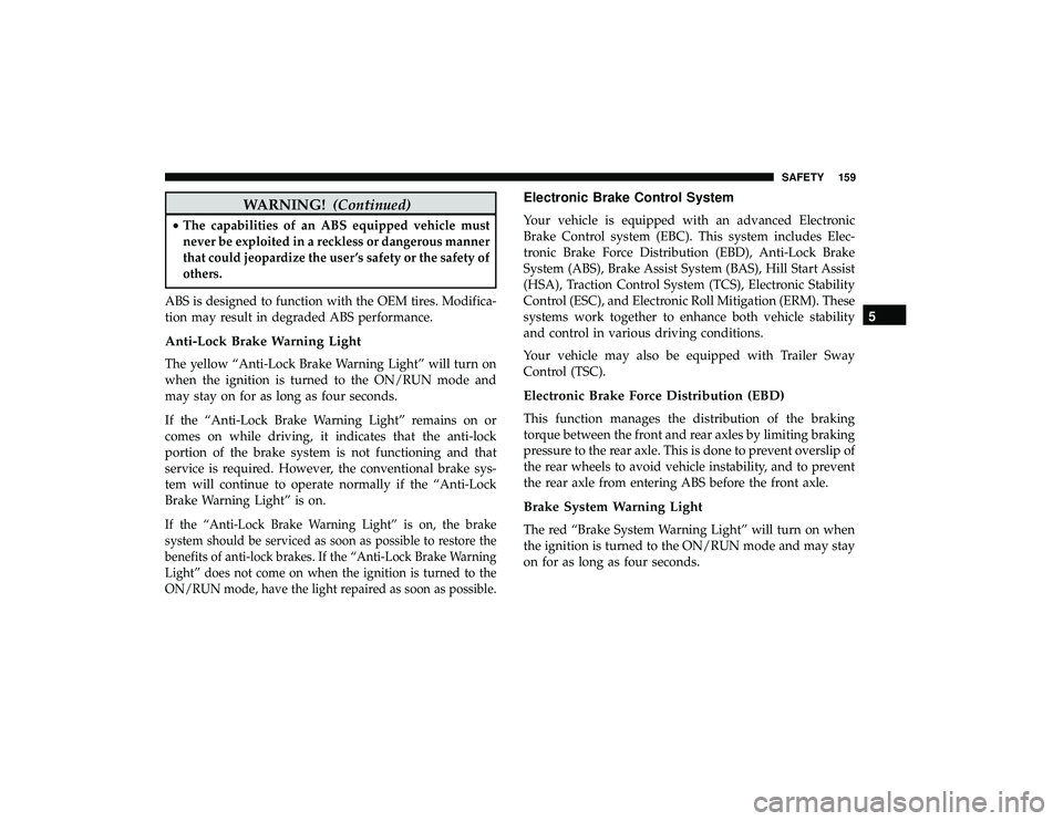 DODGE GRAND CARAVAN 2019  Owners Manual WARNING!(Continued)
•The capabilities of an ABS equipped vehicle must
never be exploited in a reckless or dangerous manner
that could jeopardize the user ’s safety or the safety of
others.
ABS is 