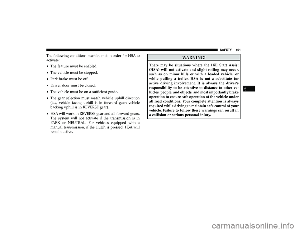 DODGE GRAND CARAVAN 2019  Owners Manual The following conditions must be met in order for HSA to
activate:
•The feature must be enabled.
• The vehicle must be stopped.
• Park brake must be off.
• Driver door must be closed.
• The 
