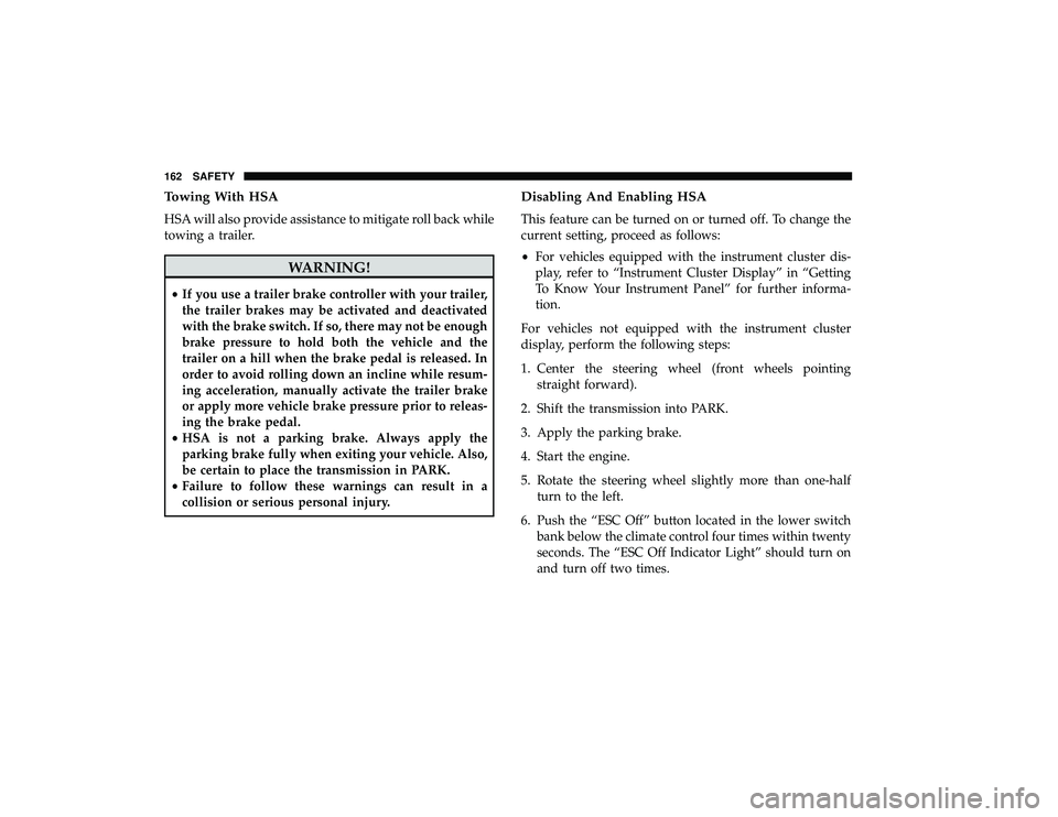 DODGE GRAND CARAVAN 2019  Owners Manual Towing With HSA
HSA will also provide assistance to mitigate roll back while
towing a trailer.
WARNING!
•If you use a trailer brake controller with your trailer,
the trailer brakes may be activated 