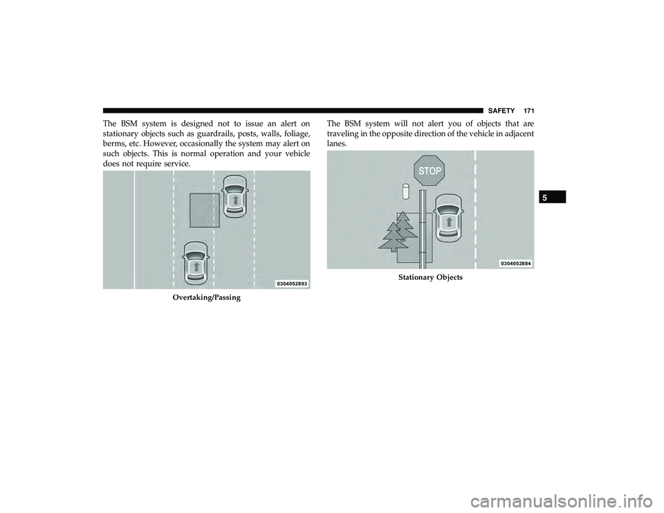 DODGE GRAND CARAVAN 2019  Owners Manual The BSM system is designed not to issue an alert on
stationary objects such as guardrails, posts, walls, foliage,
berms, etc. However, occasionally the system may alert on
such objects. This is normal