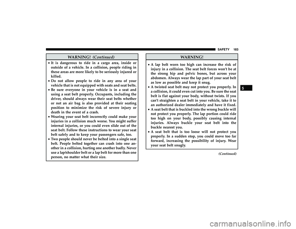 DODGE GRAND CARAVAN 2019 Owners Manual WARNING!(Continued)
•It is dangerous to ride in a cargo area, inside or
outside of a vehicle. In a collision, people riding in
these areas are more likely to be seriously injured or
killed.
• Do n DODGE GRAND CARAVAN 2019 Owners Manual WARNING!(Continued)
•It is dangerous to ride in a cargo area, inside or
outside of a vehicle. In a collision, people riding in
these areas are more likely to be seriously injured or
killed.
• Do n
