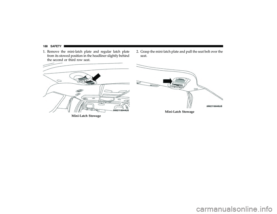 DODGE GRAND CARAVAN 2019  Owners Manual 1. Remove the mini-latch plate and regular latch platefrom its stowed position in the headliner slightly behind
the second or third row seat. 2. Grasp the mini-latch plate and pull the seat belt over 