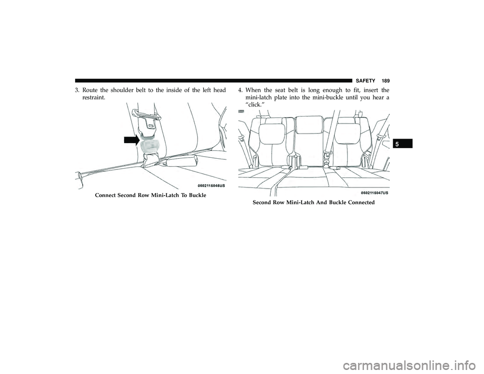 DODGE GRAND CARAVAN 2019  Owners Manual 3. Route the shoulder belt to the inside of the left headrestraint. 4. When the seat belt is long enough to fit, insert the
mini-latch plate into the mini-buckle until you hear a
“click.”
Connect 
