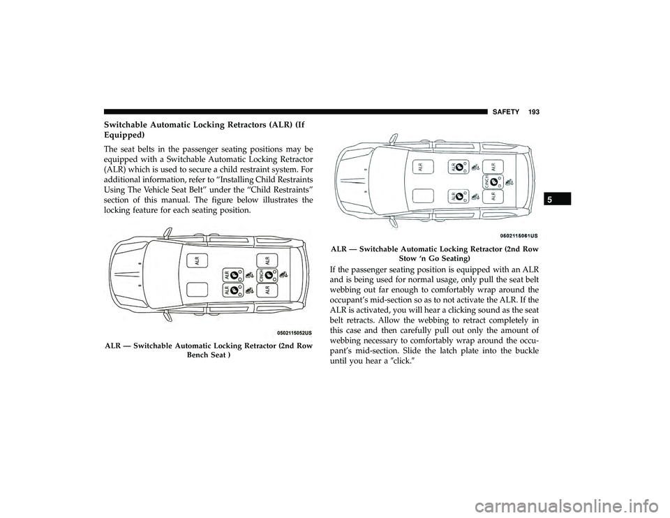 DODGE GRAND CARAVAN 2019 Owners Manual Switchable Automatic Locking Retractors (ALR) (If
Equipped)
The seat belts in the passenger seating positions may be
equipped with a Switchable Automatic Locking Retractor
(ALR) which is used to secur DODGE GRAND CARAVAN 2019 Owners Manual Switchable Automatic Locking Retractors (ALR) (If
Equipped)
The seat belts in the passenger seating positions may be
equipped with a Switchable Automatic Locking Retractor
(ALR) which is used to secur