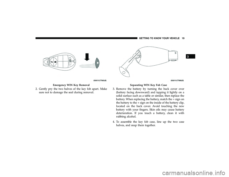 DODGE GRAND CARAVAN 2019  Owners Manual 2. Gently pry the two halves of the key fob apart. Makesure not to damage the seal during removal. 3. Remove the battery by turning the back cover over
(battery facing downward) and tapping it lightly