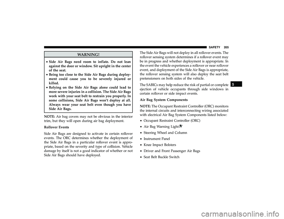 DODGE GRAND CARAVAN 2019  Owners Manual WARNING!
•Side Air Bags need room to inflate. Do not lean
against the door or window. Sit upright in the center
of the seat.
• Being too close to the Side Air Bags during deploy-
ment could cause 