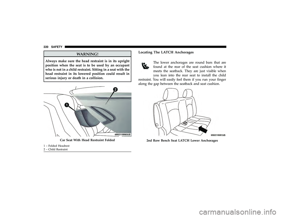 DODGE GRAND CARAVAN 2019  Owners Manual WARNING!
Always make sure the head restraint is in its upright
position when the seat is to be used by an occupant
who is not in a child restraint. Sitting in a seat with the
head restraint in its low