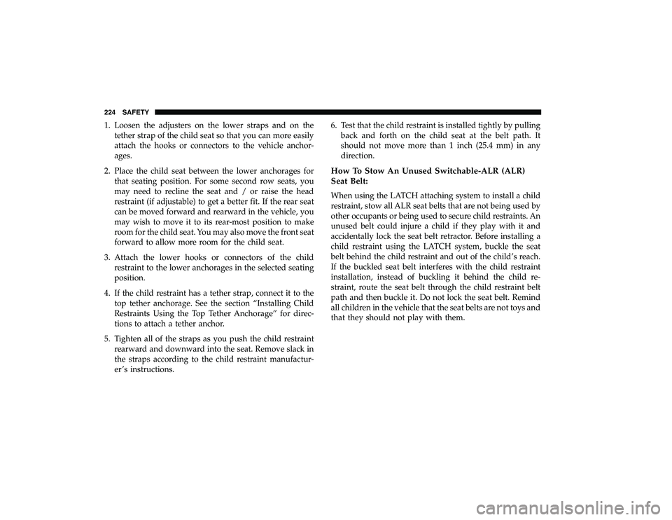 DODGE GRAND CARAVAN 2019  Owners Manual 1. Loosen the adjusters on the lower straps and on thetether strap of the child seat so that you can more easily
attach the hooks or connectors to the vehicle anchor-
ages.
2. Place the child seat bet
