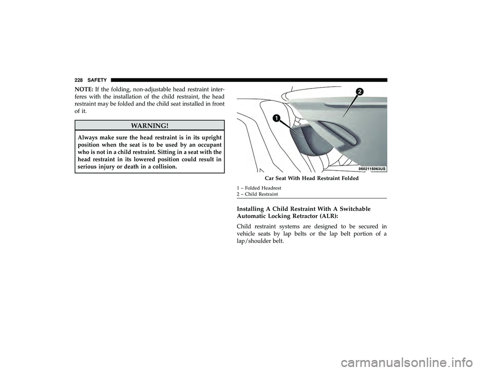 DODGE GRAND CARAVAN 2019  Owners Manual NOTE:If the folding, non-adjustable head restraint inter-
feres with the installation of the child restraint, the head
restraint may be folded and the child seat installed in front
of it.
WARNING!
Alw